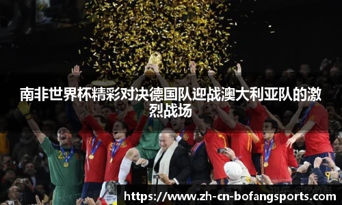 南非世界杯精彩对决德国队迎战澳大利亚队的激烈战场